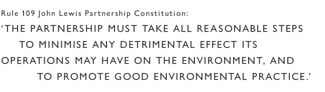 The John Lewis Partnership Constitution states we must take all possible steps to minimise our impact on the environment and promote best practice